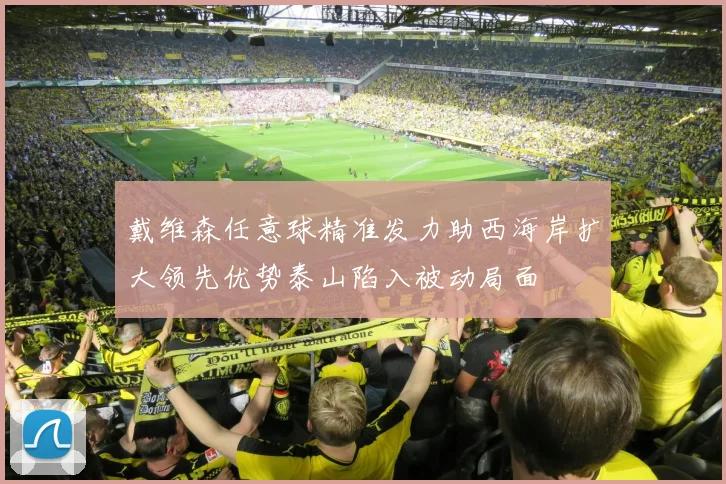 戴维森任意球精准发力助西海岸扩大领先优势泰山陷入被动局面