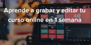 Aprende a Grabar y Editar tu Curso Online en 1 Semana